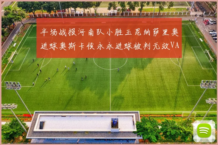 半场战报河南队小胜玉昆纳萨里奥进球奥斯卡侯永永进球被判无效VAR多次介入